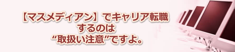 【マスメディアン】でキャリア転職するのは“取扱い注意”ですよ。